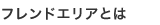 フレンドエリアとは
