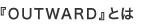 『OUTWARD』とは
