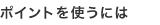 ポイントを使うには